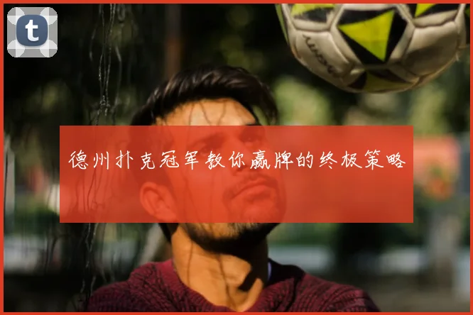 德州扑克冠军教你赢牌的终极策略