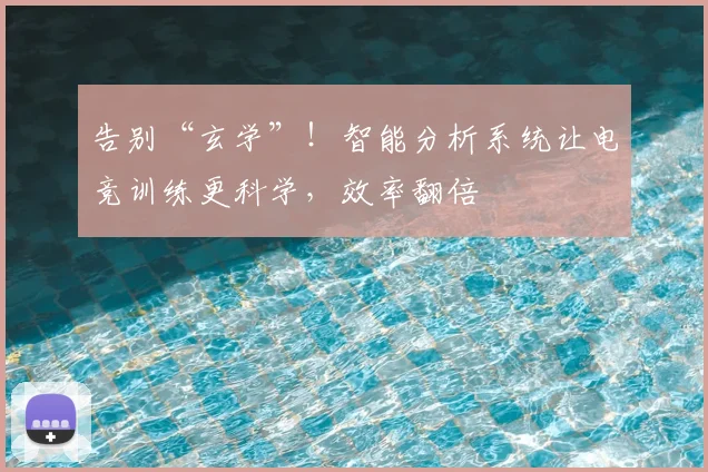 告别“玄学”!智能分析系统让电竞训练更科学,效率翻倍