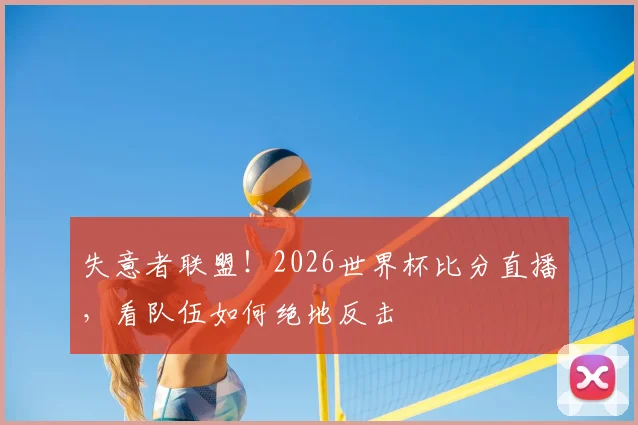 失意者联盟！2026世界杯比分直播，看队伍如何绝地反击