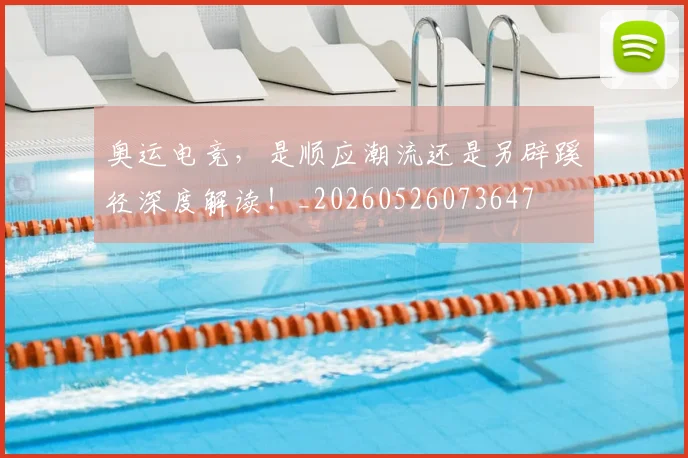 奥运电竞，是顺应潮流还是另辟蹊径深度解读！_20260526073647