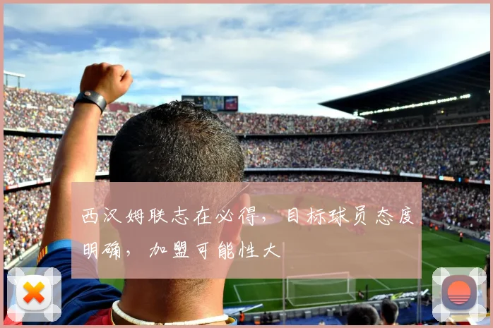 西汉姆联志在必得,目标球员态度明确,加盟可能性大