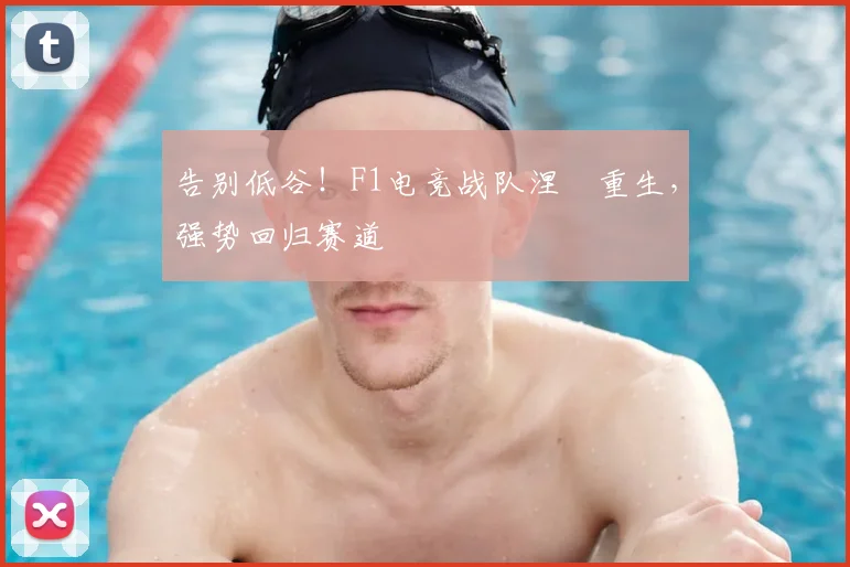 告别低谷!F1电竞战队涅槃重生,强势回归赛道