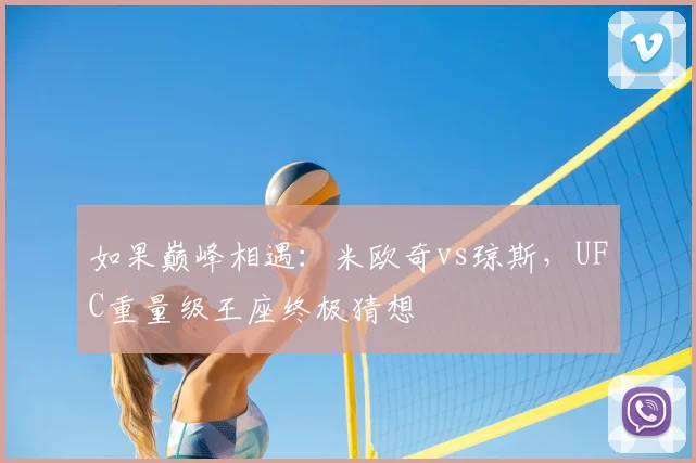 如果巅峰相遇:米欧奇vs琼斯,UFC重量级王座终极猜想