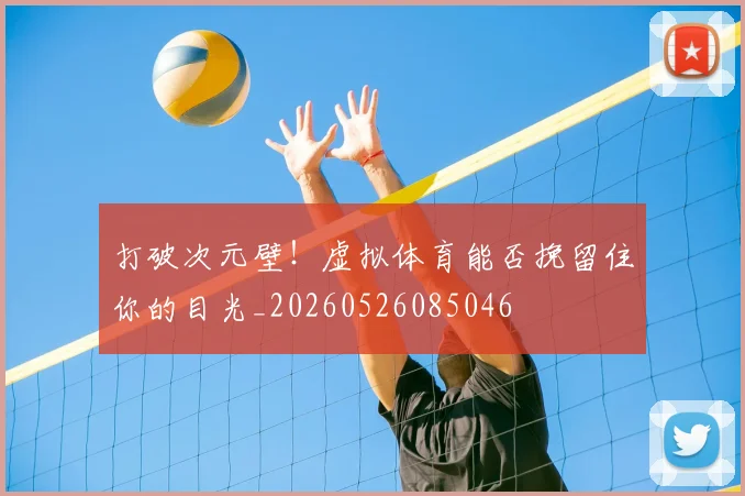 打破次元壁!虚拟体育能否挽留住你的目光_20260526085046