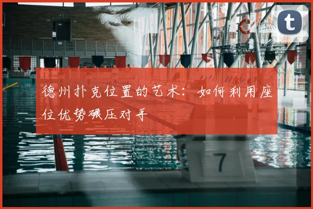 德州扑克位置的艺术:如何利用座位优势碾压对手