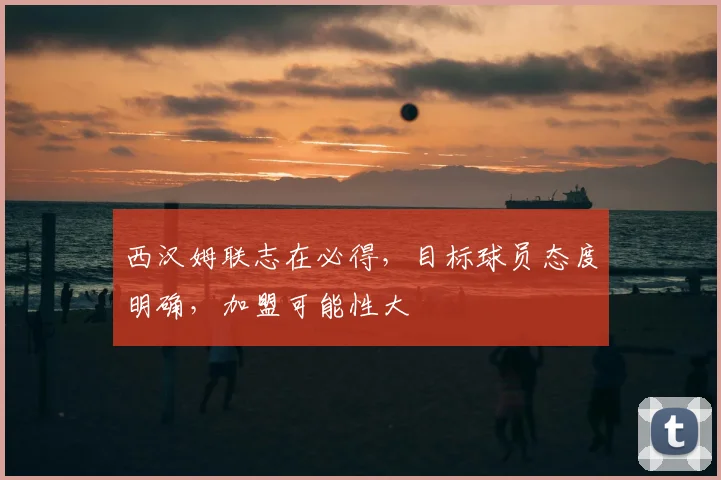 西汉姆联志在必得,目标球员态度明确,加盟可能性大