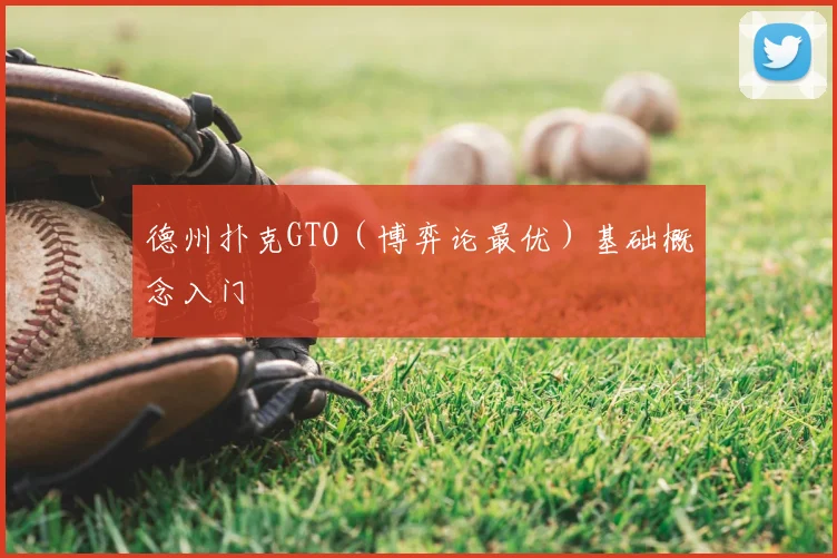 德州扑克GTO(博弈论最优)基础概念入门