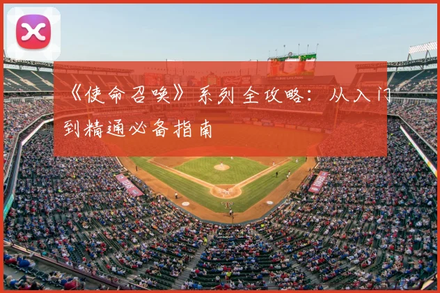 《使命召唤》系列全攻略:从入门到精通必备指南