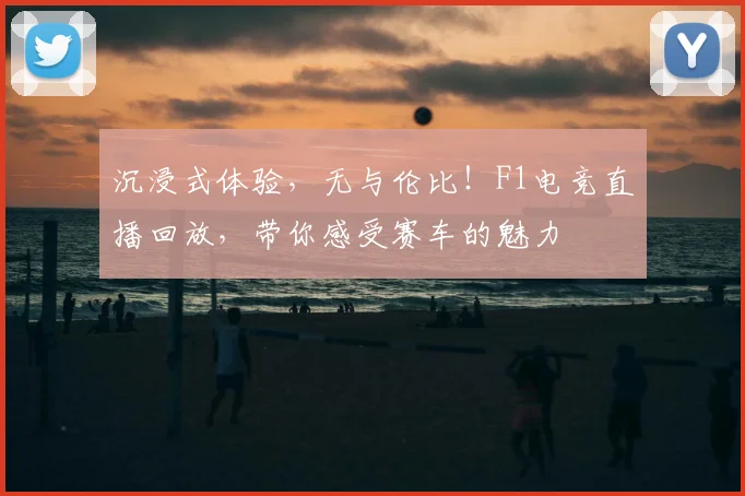 沉浸式体验,无与伦比!F1电竞直播回放,带你感受赛车的魅力
