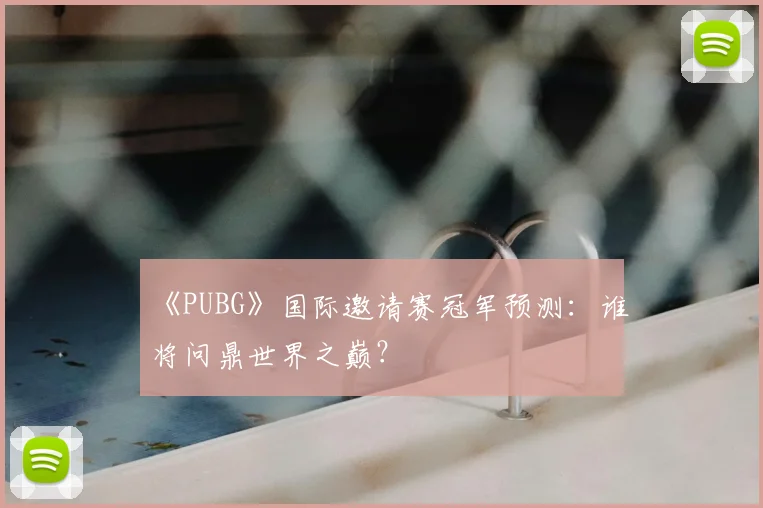 《PUBG》国际邀请赛冠军预测:谁将问鼎世界之巅?