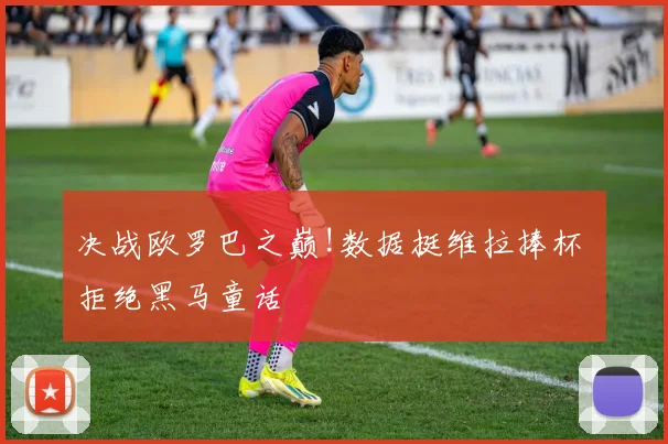 决战欧罗巴之巅!数据挺维拉捧杯 拒绝黑马童话