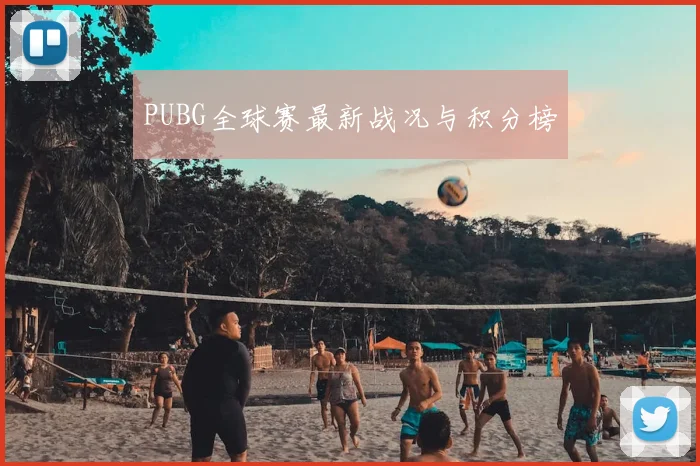 PUBG全球赛最新战况与积分榜