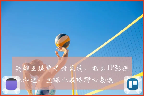 英雄互娱牵手好莱坞,电竞IP影视化加速,全球化战略野心勃勃