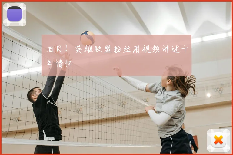 泪目！英雄联盟粉丝用视频讲述十年情怀