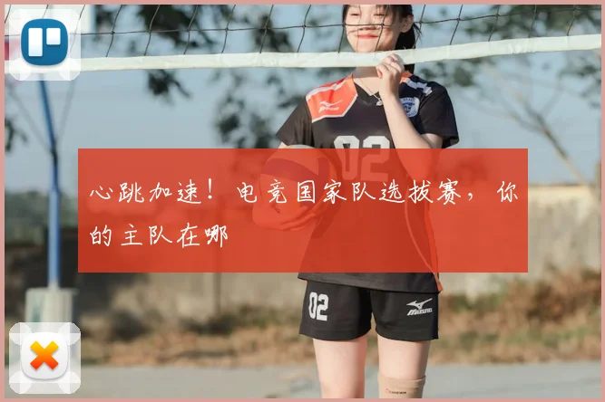 心跳加速！电竞国家队选拔赛，你的主队在哪