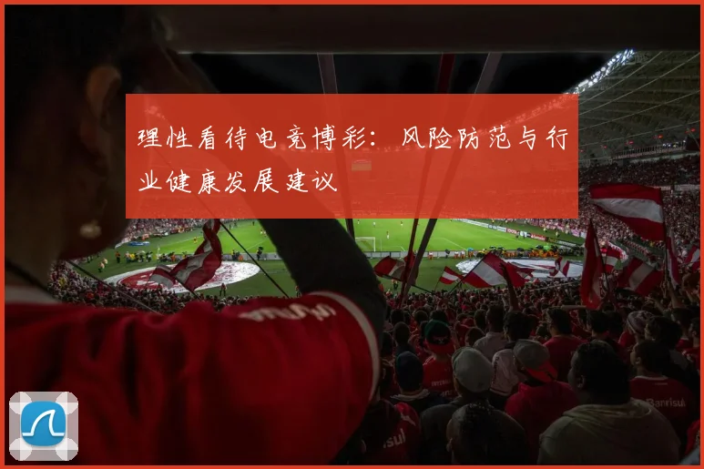 理性看待电竞博彩:风险防范与行业健康发展建议