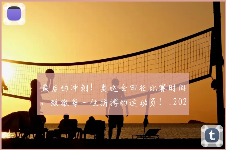 最后的冲刺!奥运会田径比赛时间,致敬每一位拼搏的运动员!_20260609190358
