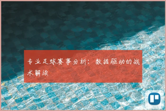 专业足球赛事分析:数据驱动的战术解读