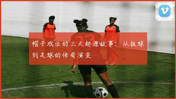 帽子戏法的三大起源故事:从板球到足球的传奇演变