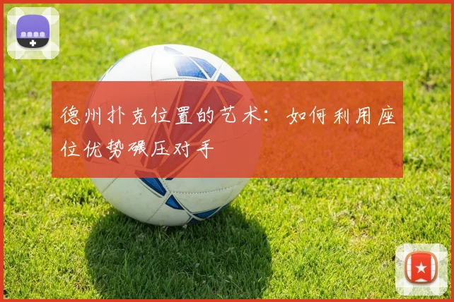 德州扑克位置的艺术：如何利用座位优势碾压对手