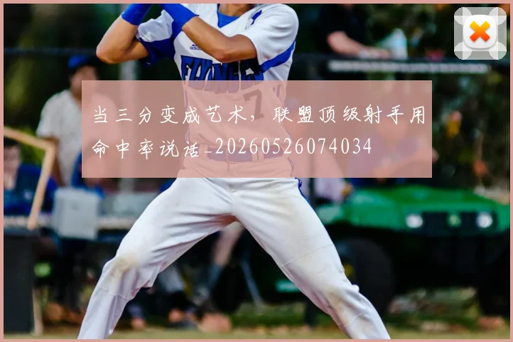 当三分变成艺术,联盟顶级射手用命中率说话_20260526074034