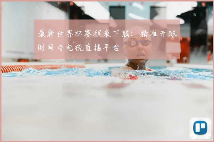 最新世界杯赛程表下载：精准开球时间与电视直播平台