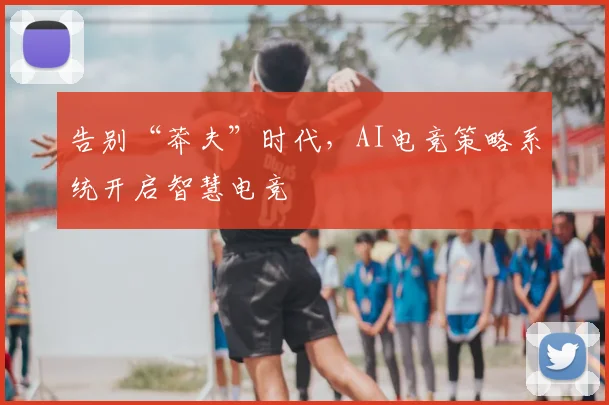 告别“莽夫”时代,AI电竞策略系统开启智慧电竞