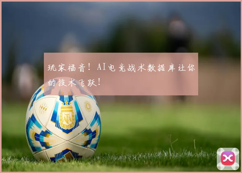 玩家福音!AI电竞战术数据库让你的技术飞跃!