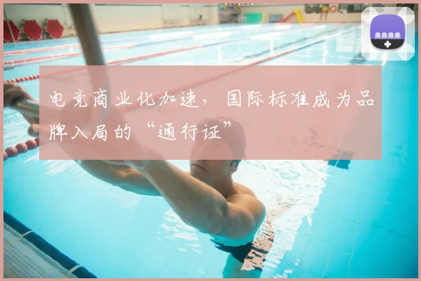 电竞商业化加速,国际标准成为品牌入局的“通行证”