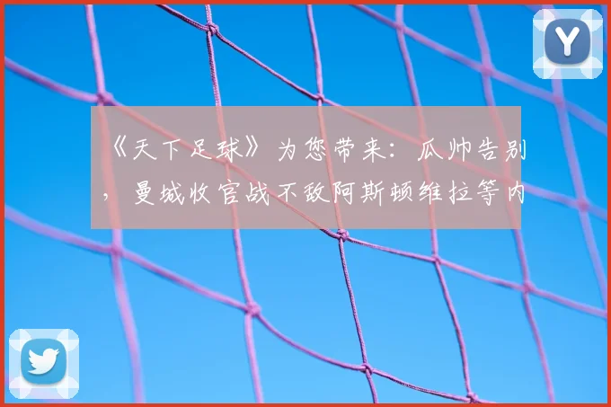 《天下足球》为您带来:瓜帅告别,曼城收官战不敌阿斯顿维拉等内容。