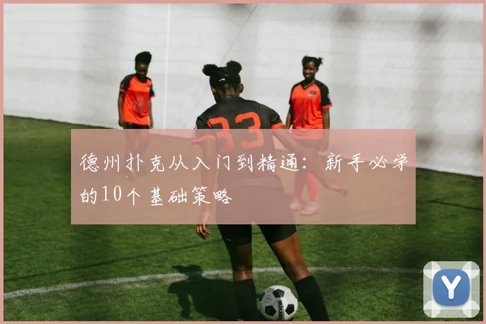 德州扑克从入门到精通：新手必学的10个基础策略