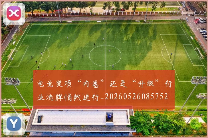 电竞奖项“内卷”还是“升级”行业洗牌悄然进行_20260526085752
