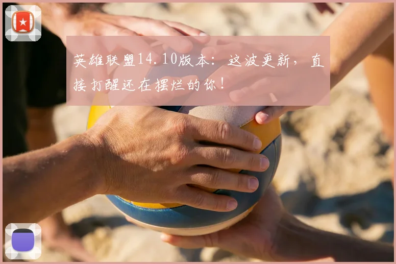 英雄联盟14.10版本:这波更新,直接打醒还在摆烂的你!