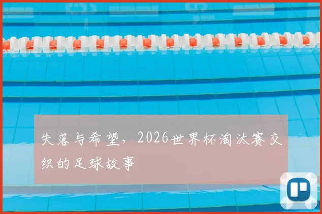 失落与希望，2026世界杯淘汰赛交织的足球故事