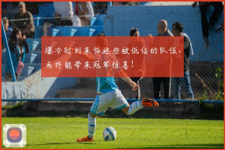爆冷时刻来临这些被低估的队伍,或许能带来冠军惊喜!