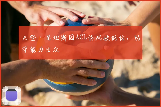 杰登·昆坦斯因ACL伤病被低估，防守能力出众