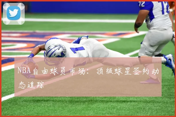NBA自由球员市场:顶级球星签约动态追踪