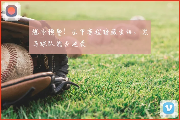 爆冷预警!法甲赛程暗藏玄机,黑马球队能否逆袭