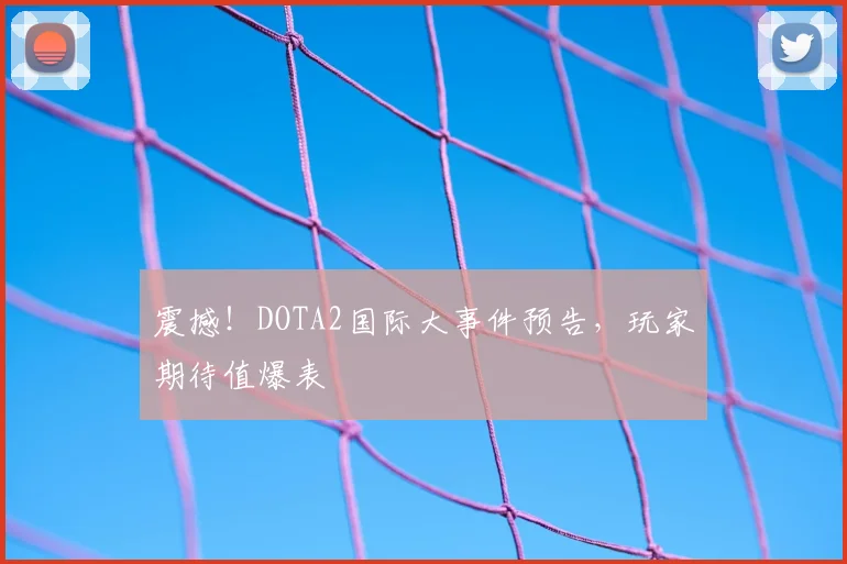 震撼!DOTA2国际大事件预告,玩家期待值爆表