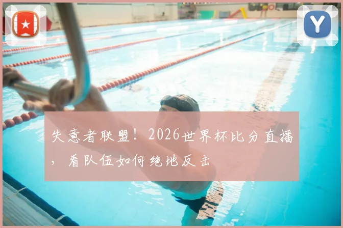 失意者联盟！2026世界杯比分直播，看队伍如何绝地反击