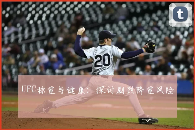 UFC称重与健康:探讨剧烈降重风险