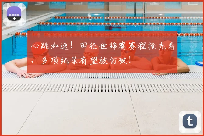 心跳加速!田径世锦赛赛程抢先看,多项纪录有望被打破!