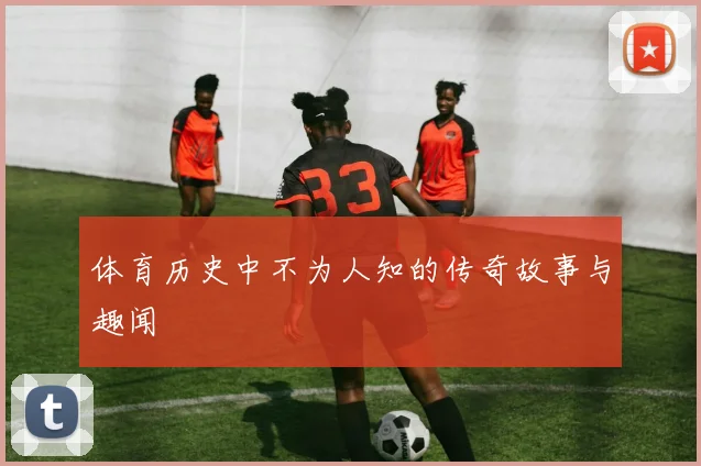 体育历史中不为人知的传奇故事与趣闻