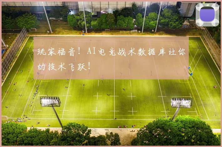 玩家福音!AI电竞战术数据库让你的技术飞跃!