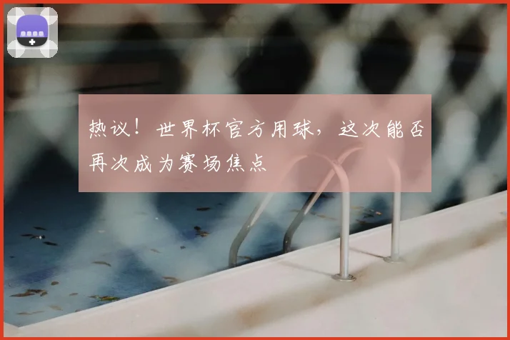热议!世界杯官方用球,这次能否再次成为赛场焦点