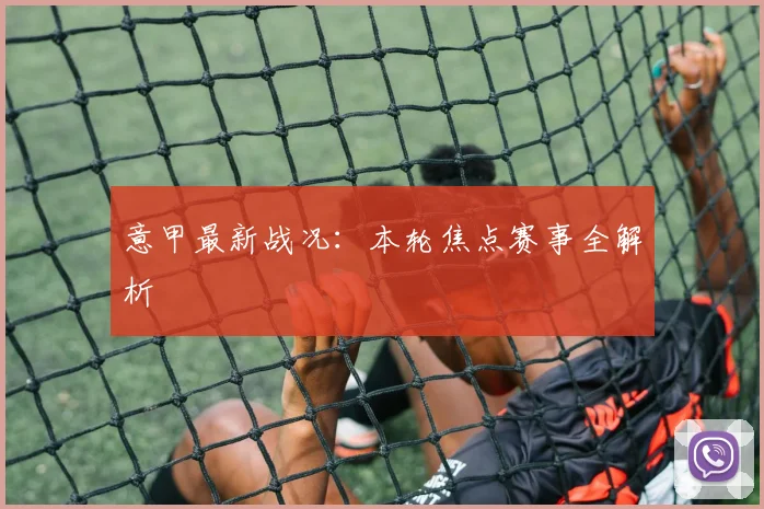 意甲最新战况:本轮焦点赛事全解析