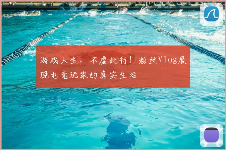 游戏人生,不虚此行!粉丝Vlog展现电竞玩家的真实生活