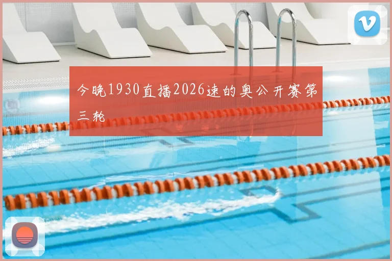 今晚1930直播2026速的奥公开赛第三轮