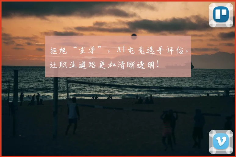 拒绝“玄学”,AI电竞选手评估,让职业道路更加清晰透明!