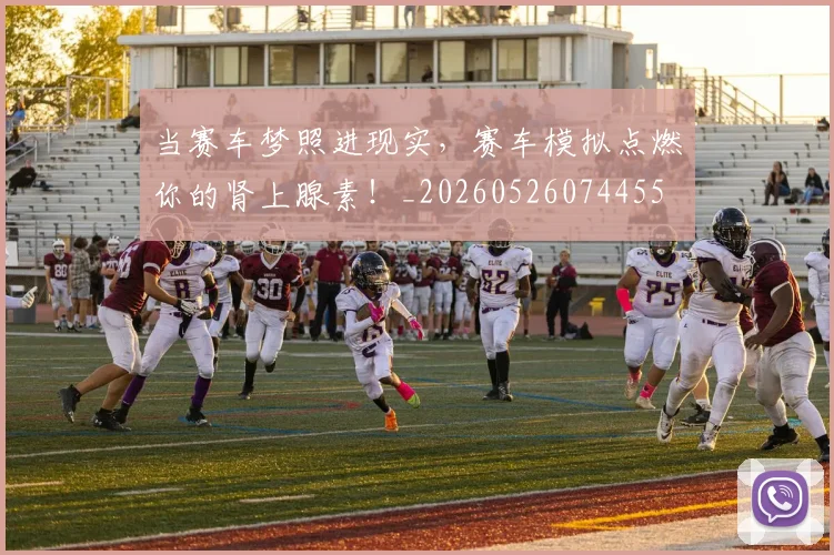 当赛车梦照进现实,赛车模拟点燃你的肾上腺素!_20260526074455